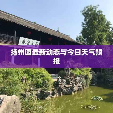 扬州园最新动态与今日天气预报