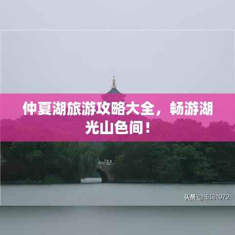 仲夏湖旅游攻略大全,畅游湖光山色间!