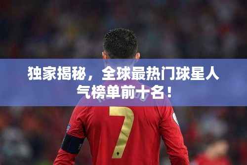 独家揭秘,全球最热门球星人气榜单前十名!