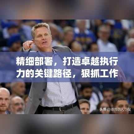 精细部署,打造卓越执行力的关键路径,狠抓工作落实,助力高效前行!